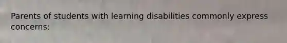 Parents of students with learning disabilities commonly express​ concerns: