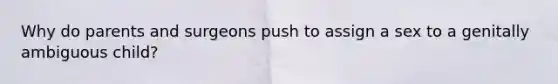 Why do parents and surgeons push to assign a sex to a genitally ambiguous child?