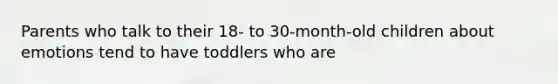 Parents who talk to their 18- to 30-month-old children about emotions tend to have toddlers who are