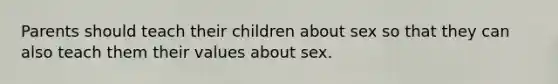 Parents should teach their children about sex so that they can also teach them their values about sex.