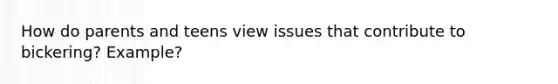 How do parents and teens view issues that contribute to bickering? Example?