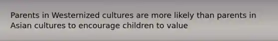 Parents in Westernized cultures are more likely than parents in Asian cultures to encourage children to value