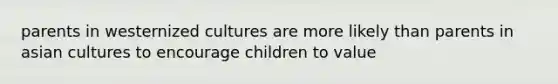 parents in westernized cultures are more likely than parents in asian cultures to encourage children to value