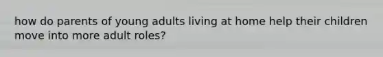 how do parents of young adults living at home help their children move into more adult roles?