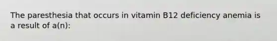 The paresthesia that occurs in vitamin B12 deficiency anemia is a result of a(n):