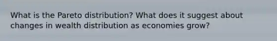 What is the Pareto distribution? What does it suggest about changes in wealth distribution as economies grow?