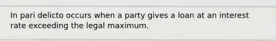 In pari delicto occurs when a party gives a loan at an interest rate exceeding the legal maximum.