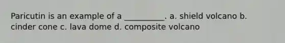 Paricutin is an example of a __________. a. shield volcano b. cinder cone c. lava dome d. composite volcano
