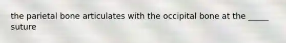 the parietal bone articulates with the occipital bone at the _____ suture