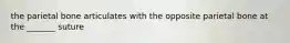 the parietal bone articulates with the opposite parietal bone at the _______ suture