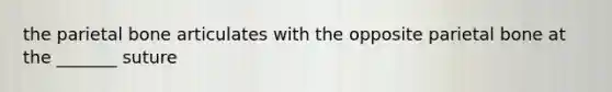 the parietal bone articulates with the opposite parietal bone at the _______ suture