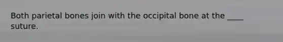 Both parietal bones join with the occipital bone at the ____ suture.