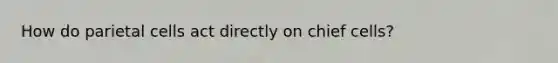 How do parietal cells act directly on chief cells?