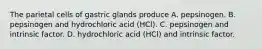 The parietal cells of gastric glands produce A. pepsinogen. B. pepsinogen and hydrochloric acid (HCl). C. pepsinogen and intrinsic factor. D. hydrochloric acid (HCl) and intrinsic factor.