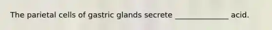 The parietal cells of gastric glands secrete ______________ acid.