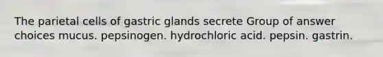 The parietal cells of gastric glands secrete Group of answer choices mucus. pepsinogen. hydrochloric acid. pepsin. gastrin.