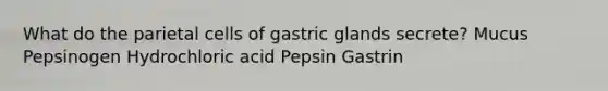 What do the parietal cells of gastric glands secrete? Mucus Pepsinogen Hydrochloric acid Pepsin Gastrin