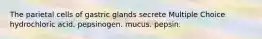 The parietal cells of gastric glands secrete Multiple Choice hydrochloric acid. pepsinogen. mucus. pepsin.