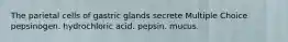 The parietal cells of gastric glands secrete Multiple Choice pepsinogen. hydrochloric acid. pepsin. mucus.