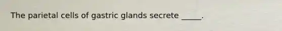 The parietal cells of gastric glands secrete _____.