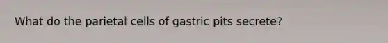 What do the parietal cells of gastric pits secrete?