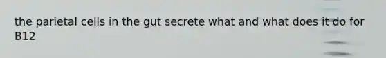 the parietal cells in the gut secrete what and what does it do for B12