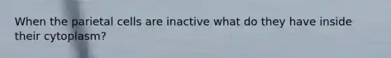 When the parietal cells are inactive what do they have inside their cytoplasm?