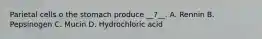 Parietal cells o the stomach produce __?__. A. Rennin B. Pepsinogen C. Mucin D. Hydrochloric acid