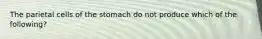 The parietal cells of the stomach do not produce which of the following?