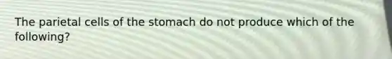 The parietal cells of <a href='https://www.questionai.com/knowledge/kLccSGjkt8-the-stomach' class='anchor-knowledge'>the stomach</a> do not produce which of the following?