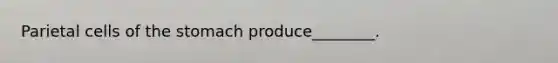 Parietal cells of <a href='https://www.questionai.com/knowledge/kLccSGjkt8-the-stomach' class='anchor-knowledge'>the stomach</a> produce________.