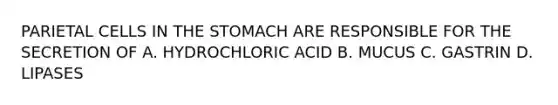 PARIETAL CELLS IN THE STOMACH ARE RESPONSIBLE FOR THE SECRETION OF A. HYDROCHLORIC ACID B. MUCUS C. GASTRIN D. LIPASES