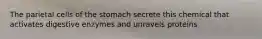 The parietal cells of the stomach secrete this chemical that activates digestive enzymes and unravels proteins