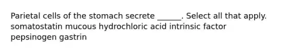 Parietal cells of <a href='https://www.questionai.com/knowledge/kLccSGjkt8-the-stomach' class='anchor-knowledge'>the stomach</a> secrete ______. Select all that apply. somatostatin mucous hydrochloric acid intrinsic factor pepsinogen gastrin