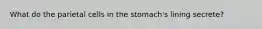 What do the parietal cells in the stomach's lining secrete?