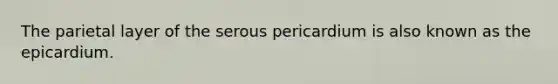 The parietal layer of the serous pericardium is also known as the epicardium.