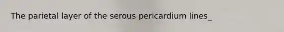 The parietal layer of the serous pericardium lines_