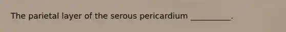 The parietal layer of the serous pericardium __________.