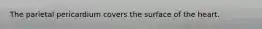 The parietal pericardium covers the surface of the heart.​