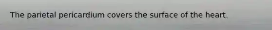 The parietal pericardium covers the surface of the heart.​