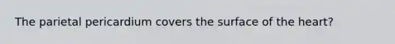 The parietal pericardium covers the surface of the heart?