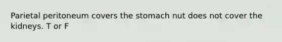 Parietal peritoneum covers the stomach nut does not cover the kidneys. T or F