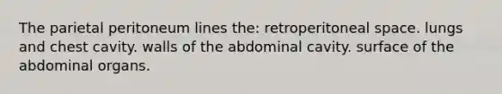 The parietal peritoneum lines the: retroperitoneal space. lungs and chest cavity. walls of the abdominal cavity. surface of the abdominal organs.