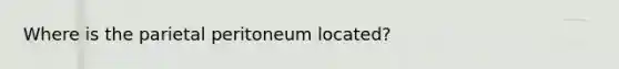 Where is the parietal peritoneum located?