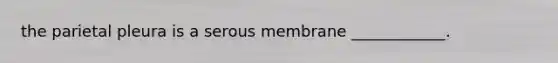 the parietal pleura is a serous membrane ____________.