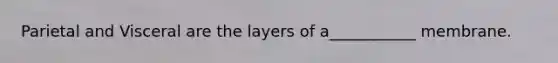 Parietal and Visceral are the layers of a___________ membrane.