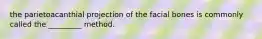 the parietoacanthial projection of the facial bones is commonly called the _________ method.