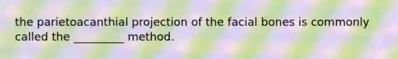 the parietoacanthial projection of the facial bones is commonly called the _________ method.