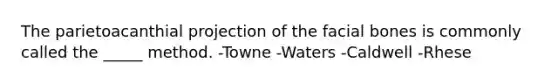 The parietoacanthial projection of the facial bones is commonly called the _____ method. -Towne -Waters -Caldwell -Rhese