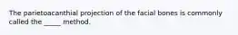 The parietoacanthial projection of the facial bones is commonly called the _____ method.
